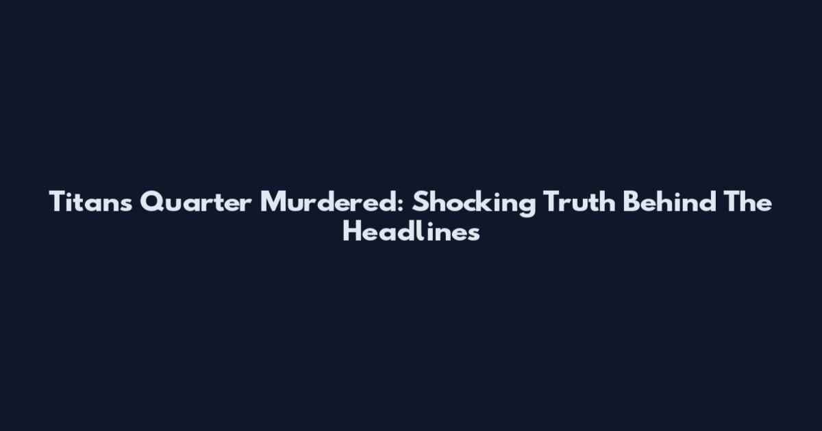 Titans Quarter Murdered: Shocking Truth Behind The Headlines