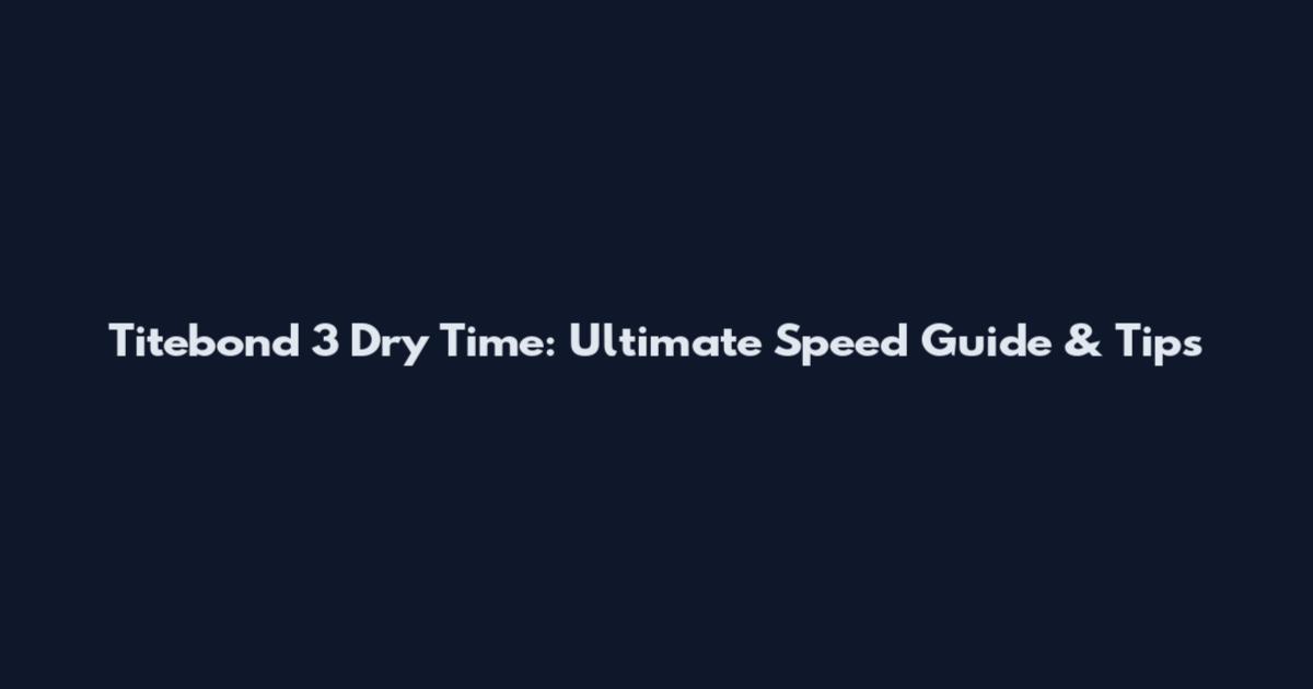 Titebond 3 Dry Time: Ultimate Speed Guide & Tips