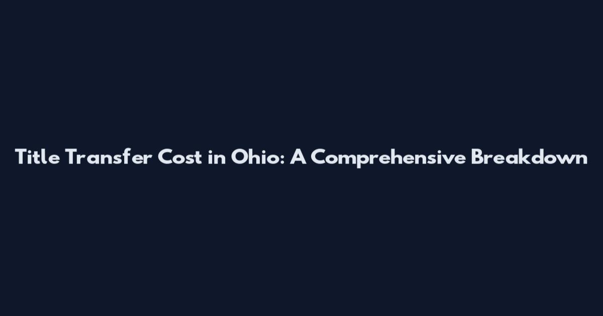 Title Transfer Cost in Ohio: A Comprehensive Breakdown