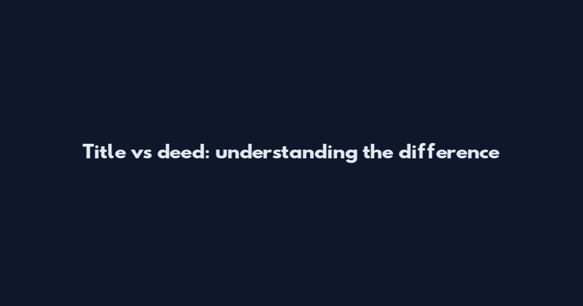 Title vs deed: understanding the difference