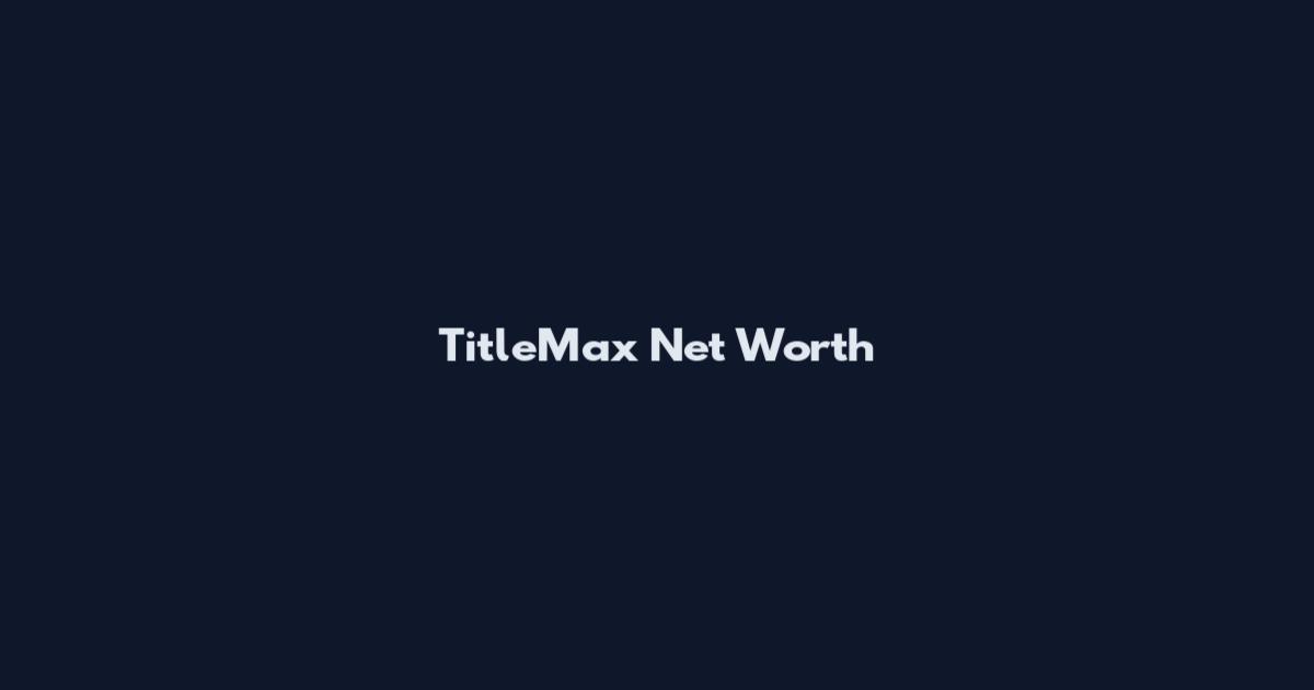 TitleMax Net Worth