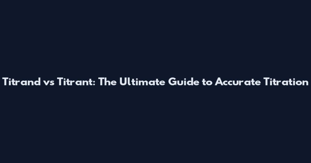 Titrand vs Titrant: The Ultimate Guide to Accurate Titration