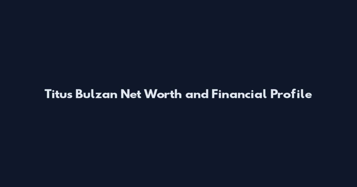 Titus Bulzan Net Worth and Financial Profile
