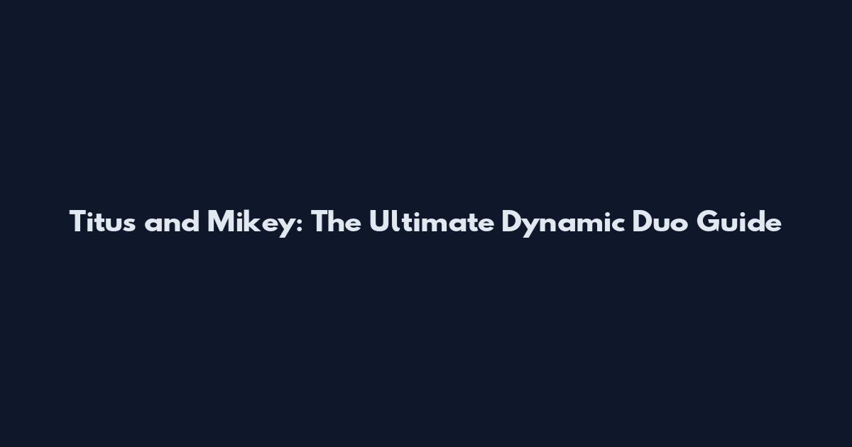 Titus and Mikey: The Ultimate Dynamic Duo Guide