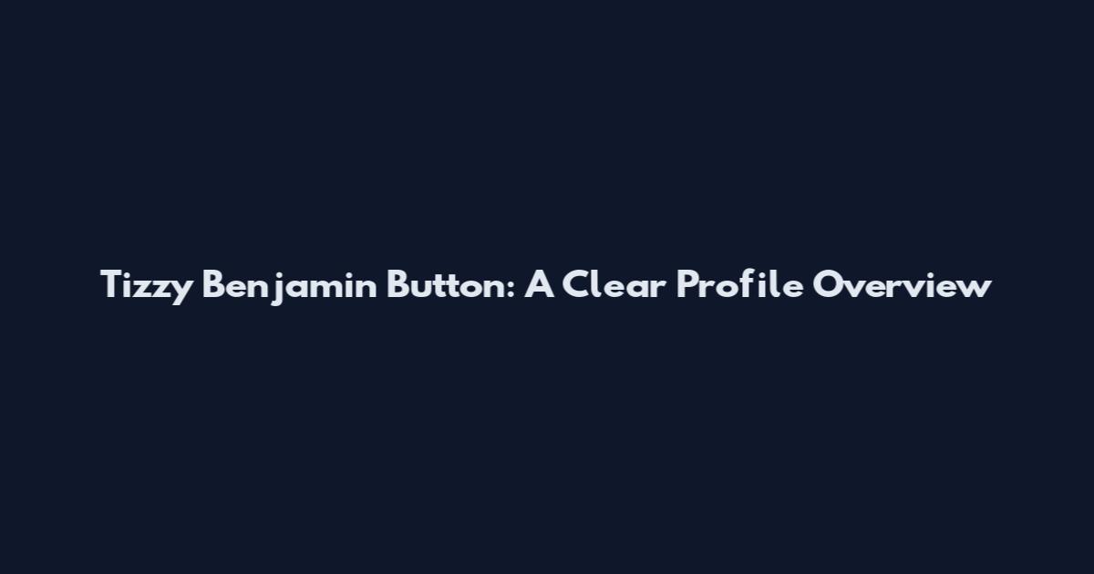 Tizzy Benjamin Button: A Clear Profile Overview
