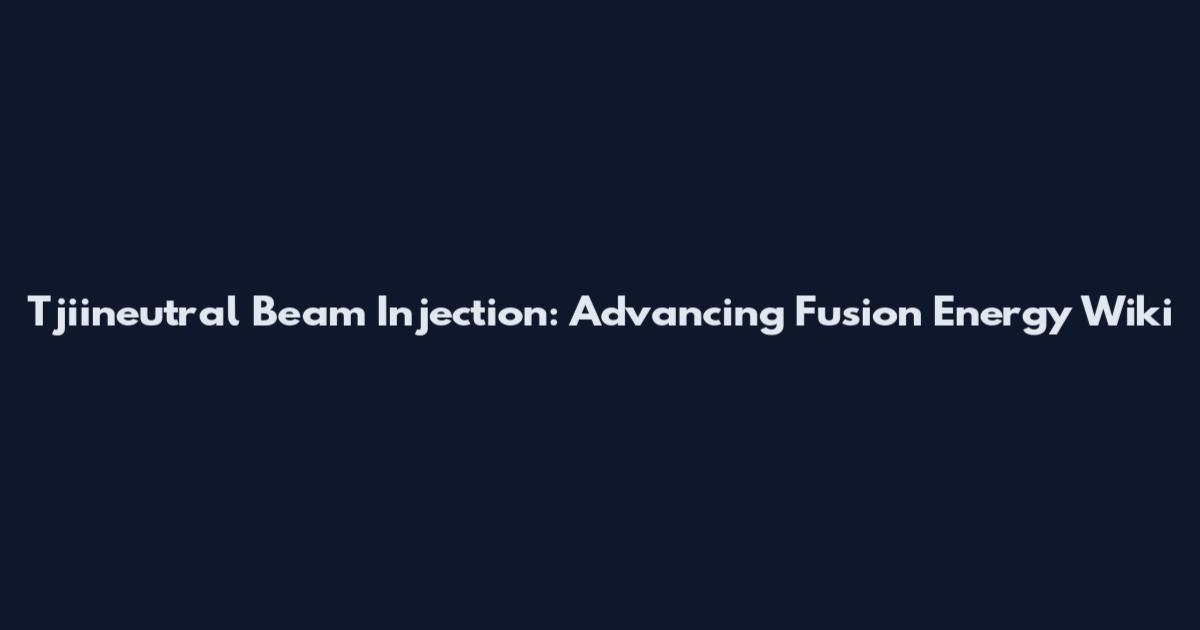 Tjiineutral Beam Injection: Advancing Fusion Energy Wiki