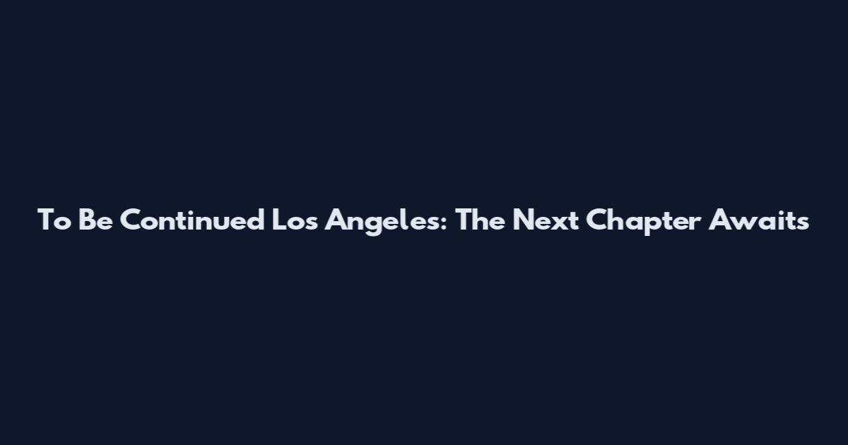 To Be Continued Los Angeles: The Next Chapter Awaits
