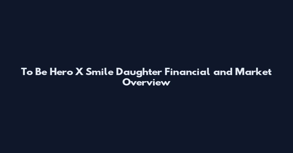 To Be Hero X Smile Daughter Financial and Market Overview