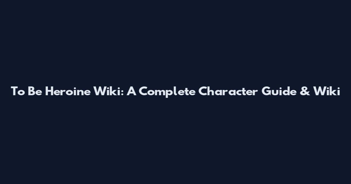 To Be Heroine Wiki: A Complete Character Guide & Wiki