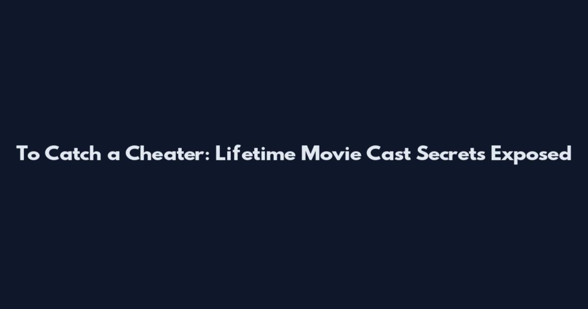To Catch a Cheater: Lifetime Movie Cast Secrets Exposed