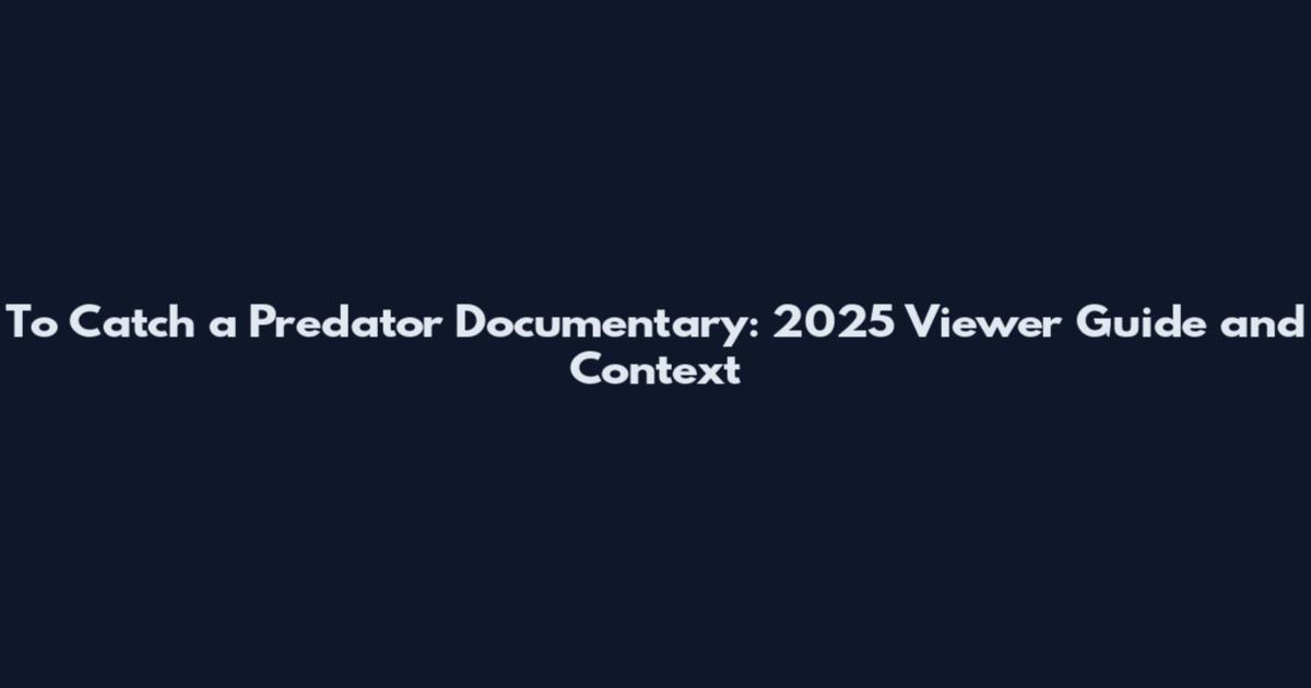 To Catch a Predator Documentary: 2025 Viewer Guide and Context