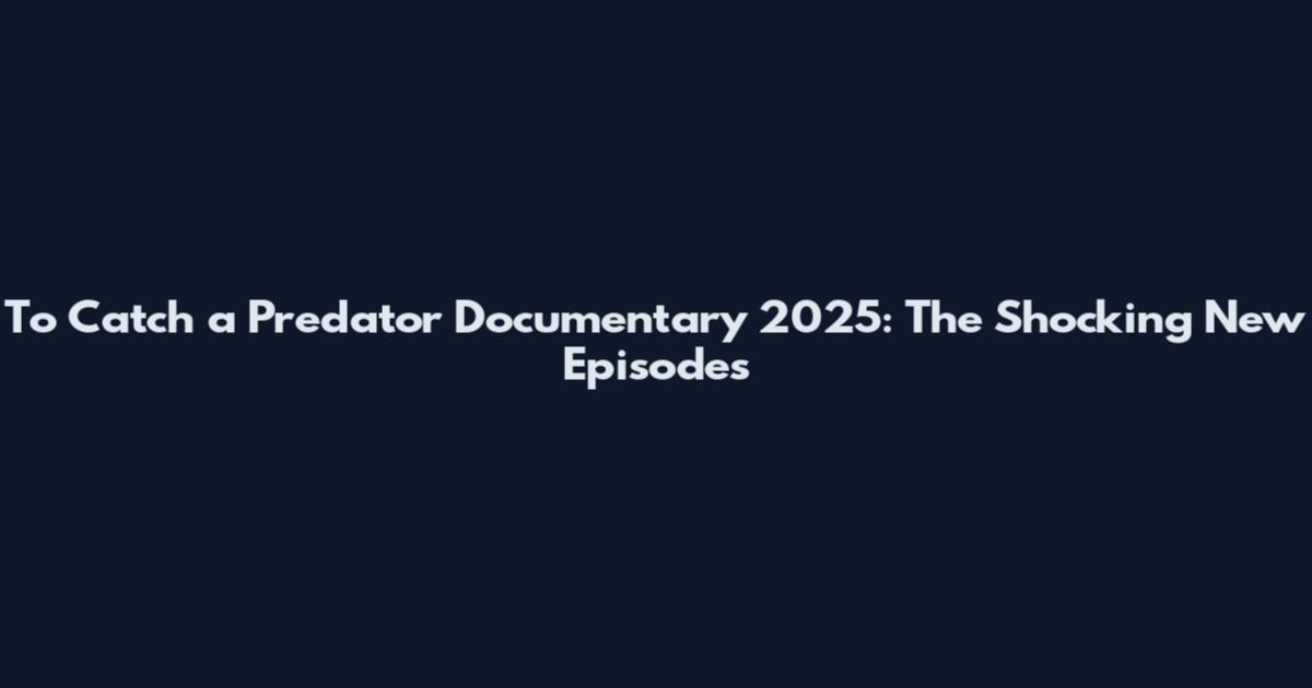 To Catch a Predator Documentary 2025: The Shocking New Episodes