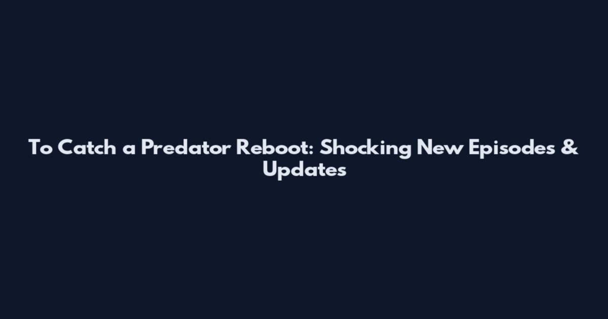 To Catch a Predator Reboot: Shocking New Episodes & Updates
