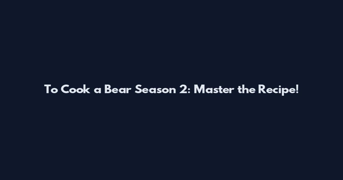 To Cook a Bear Season 2: Master the Recipe!