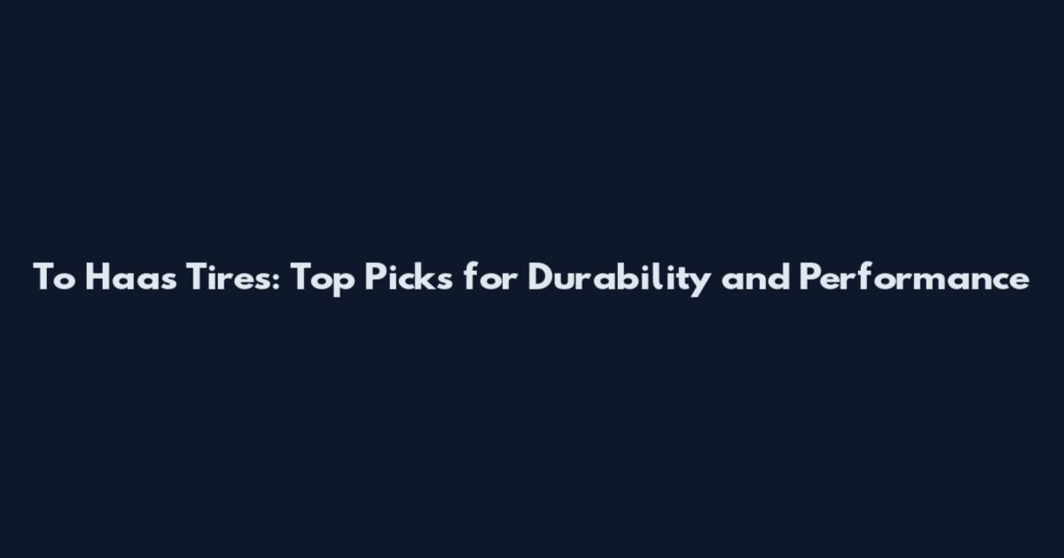 To Haas Tires: Top Picks for Durability and Performance