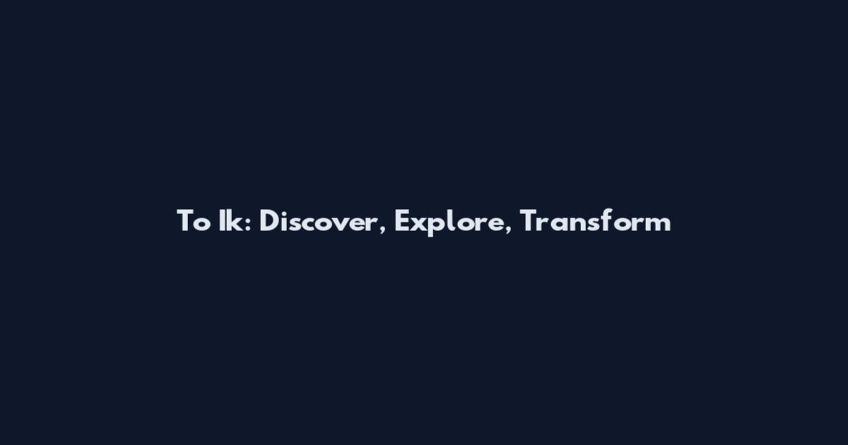To Ik: Discover, Explore, Transform