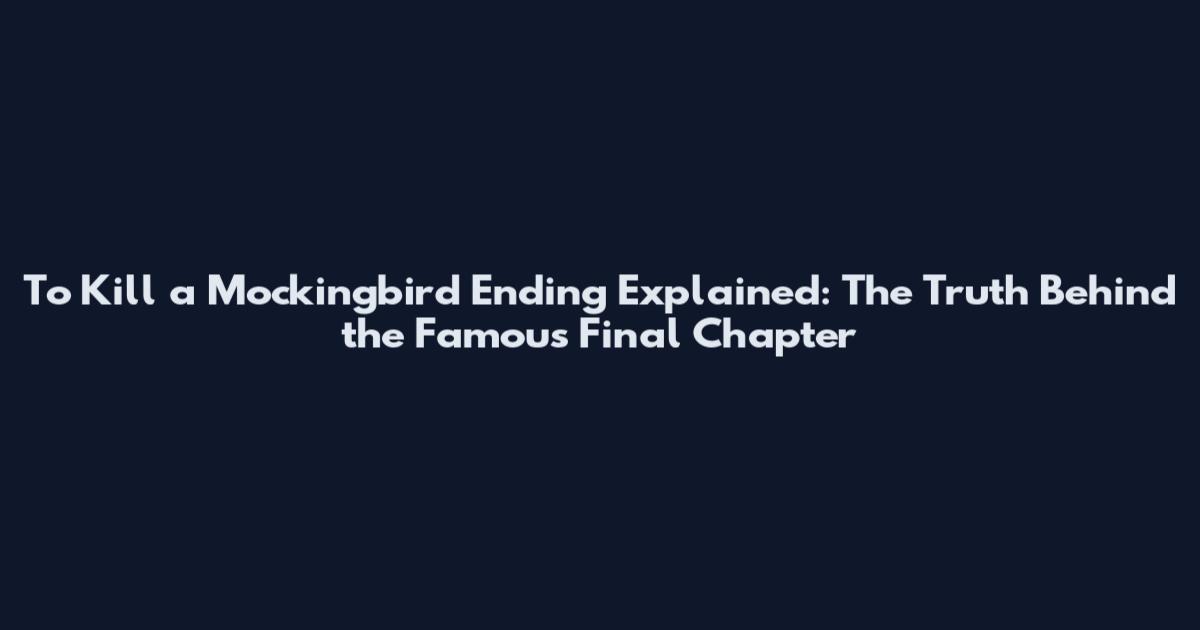 To Kill a Mockingbird Ending Explained: The Truth Behind the Famous Final Chapter