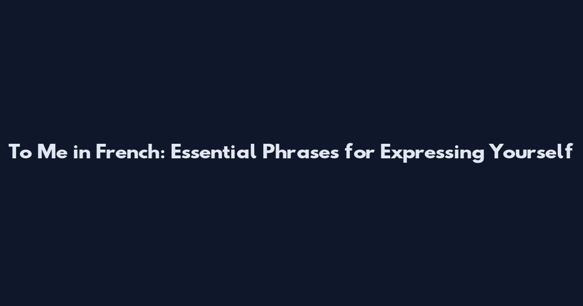 To Me in French: Essential Phrases for Expressing Yourself