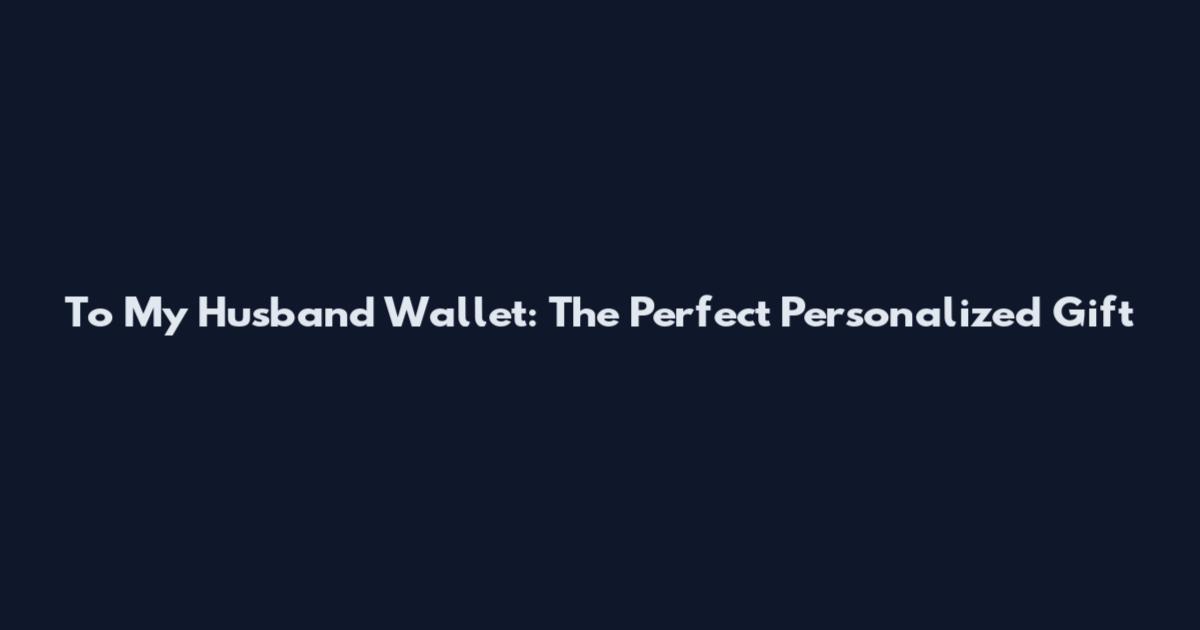 To My Husband Wallet: The Perfect Personalized Gift