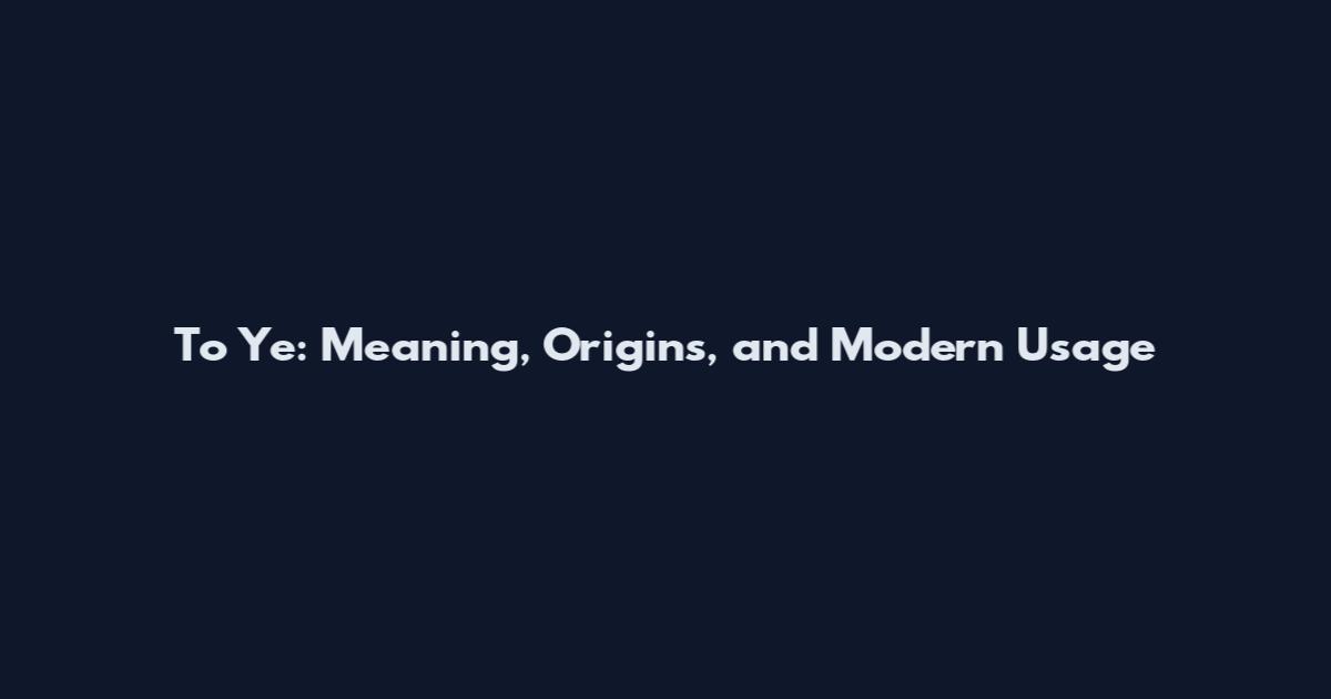 To Ye: Meaning, Origins, and Modern Usage