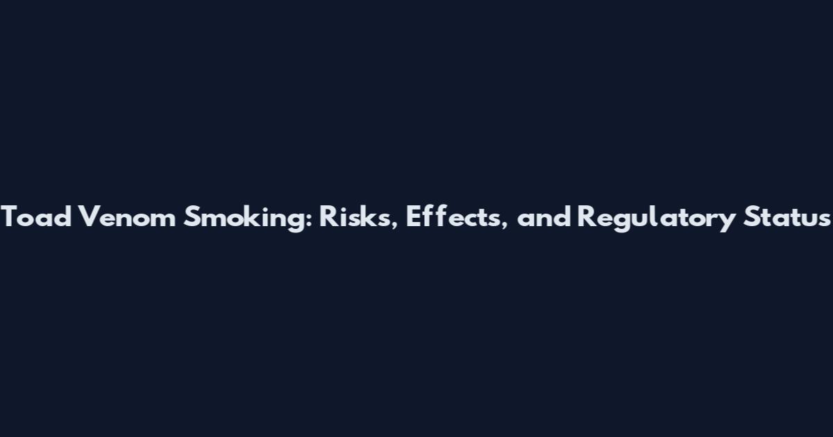 Toad Venom Smoking: Risks, Effects, and Regulatory Status