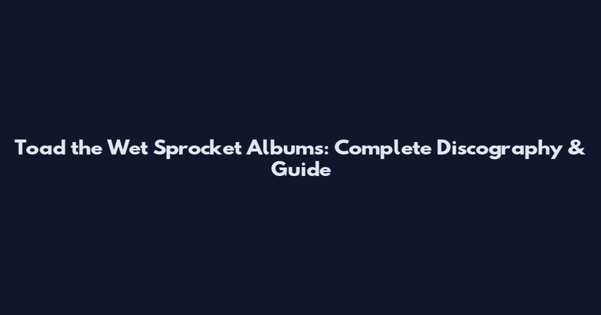 Toad the Wet Sprocket Albums: Complete Discography & Guide
