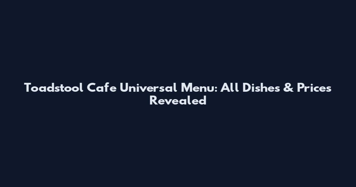 Toadstool Cafe Universal Menu: All Dishes & Prices Revealed