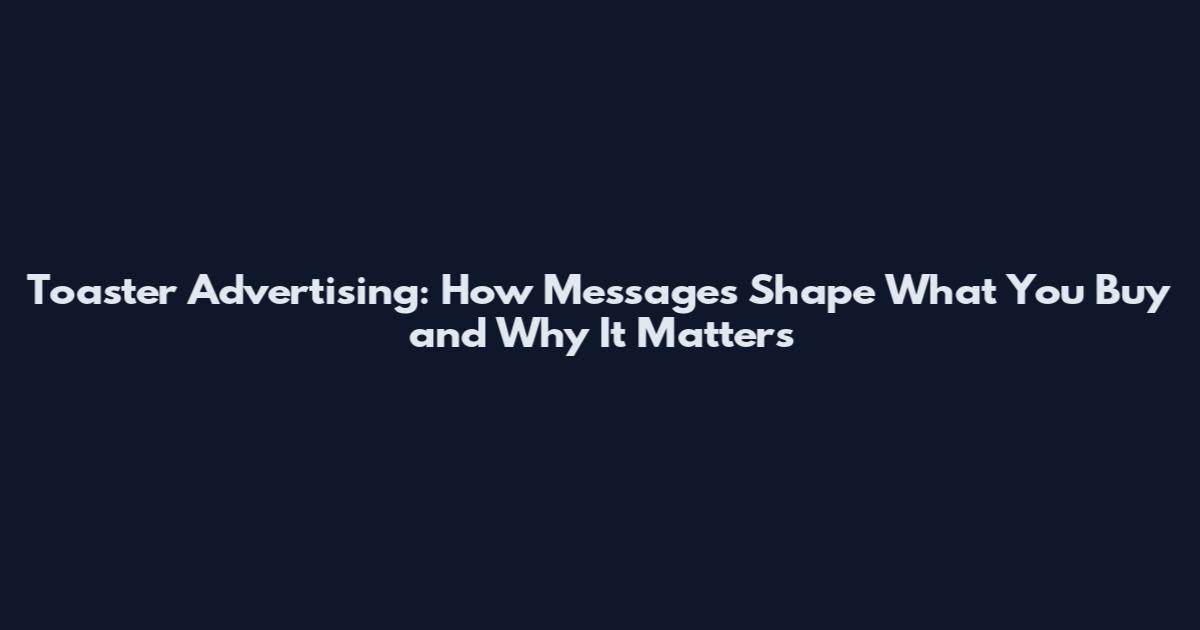 Toaster Advertising: How Messages Shape What You Buy and Why It Matters