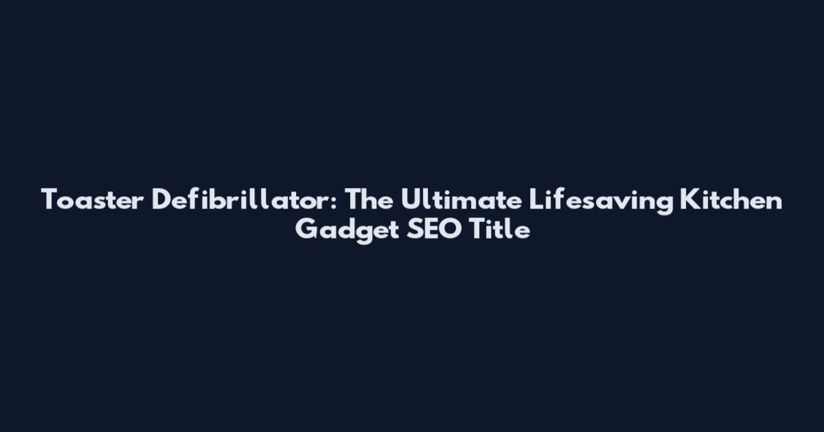 Toaster Defibrillator: The Ultimate Lifesaving Kitchen Gadget SEO Title