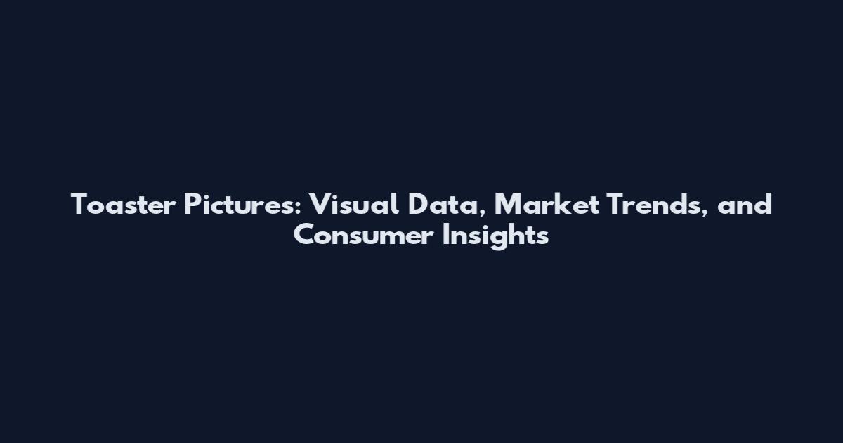 Toaster Pictures: Visual Data, Market Trends, and Consumer Insights