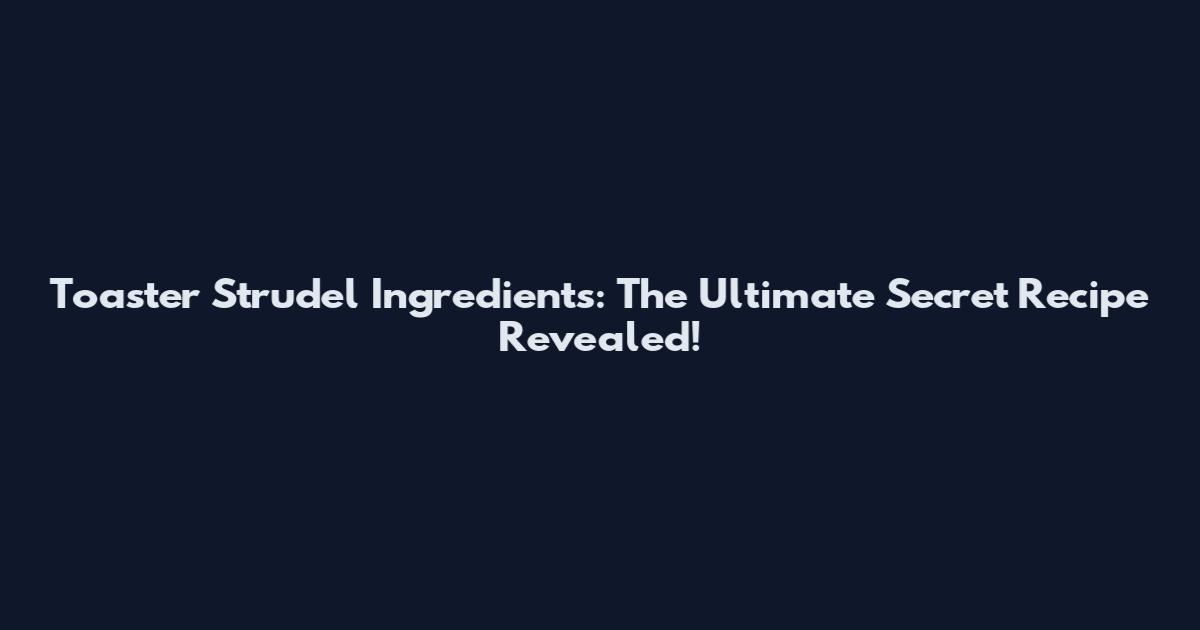 Toaster Strudel Ingredients: The Ultimate Secret Recipe Revealed!