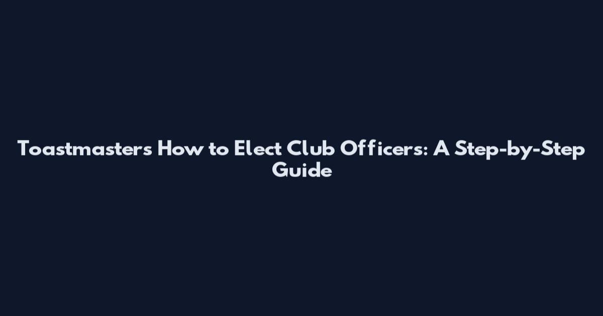 Toastmasters How to Elect Club Officers: A Step-by-Step Guide