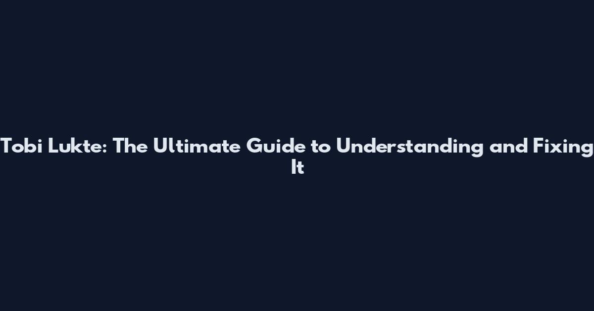 Tobi Lukte: The Ultimate Guide to Understanding and Fixing It
