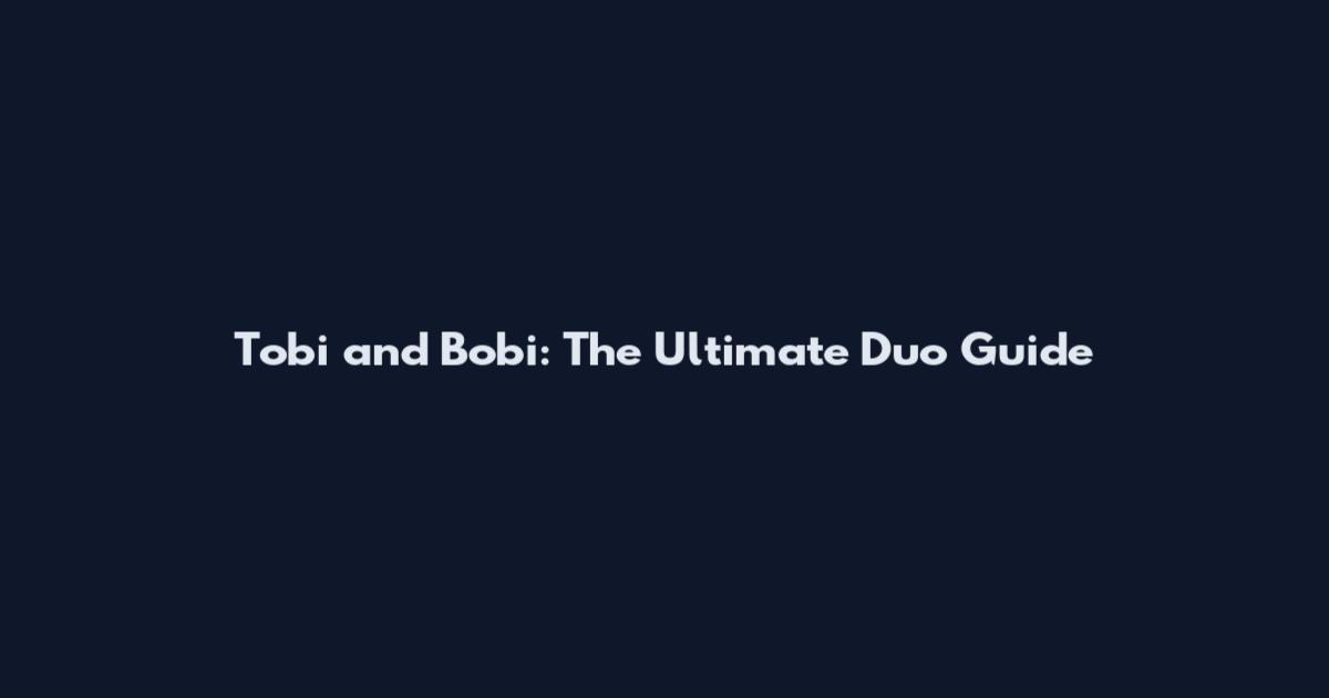 Tobi and Bobi: The Ultimate Duo Guide