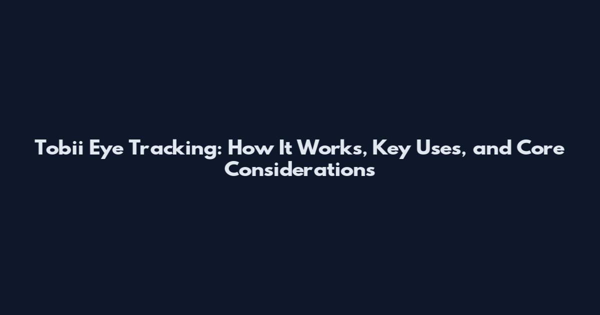 Tobii Eye Tracking: How It Works, Key Uses, and Core Considerations
