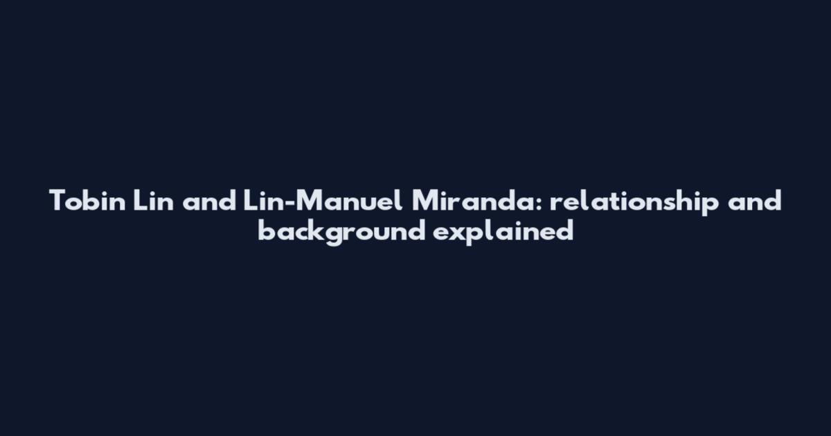 Tobin Lin and Lin-Manuel Miranda: relationship and background explained
