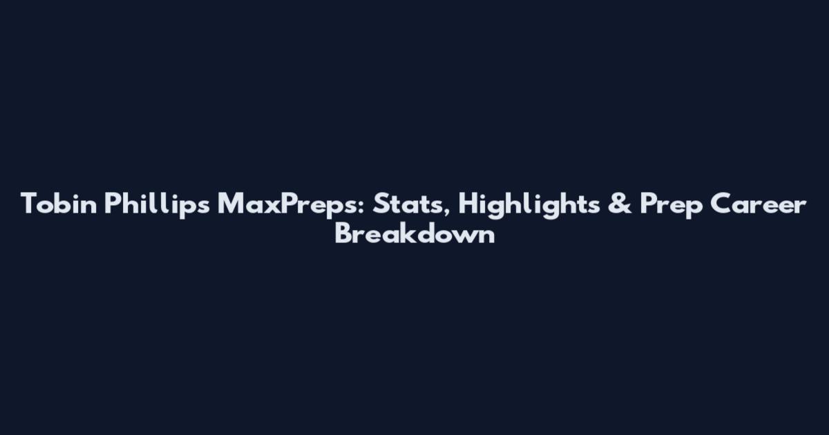 Tobin Phillips MaxPreps: Stats, Highlights & Prep Career Breakdown