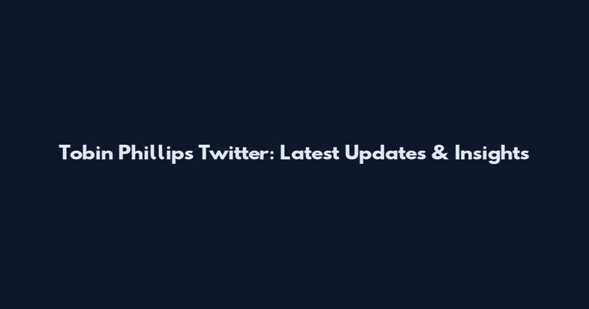 Tobin Phillips Twitter: Latest Updates & Insights