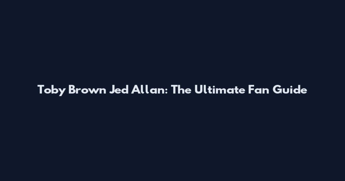 Toby Brown Jed Allan: The Ultimate Fan Guide
