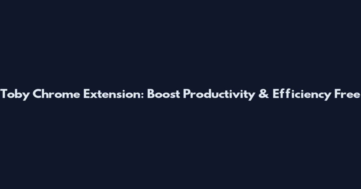 Toby Chrome Extension: Boost Productivity & Efficiency Free