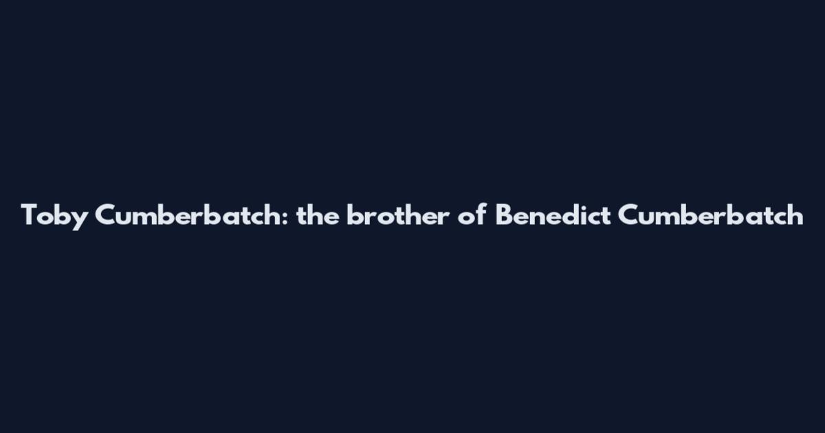 Toby Cumberbatch: the brother of Benedict Cumberbatch