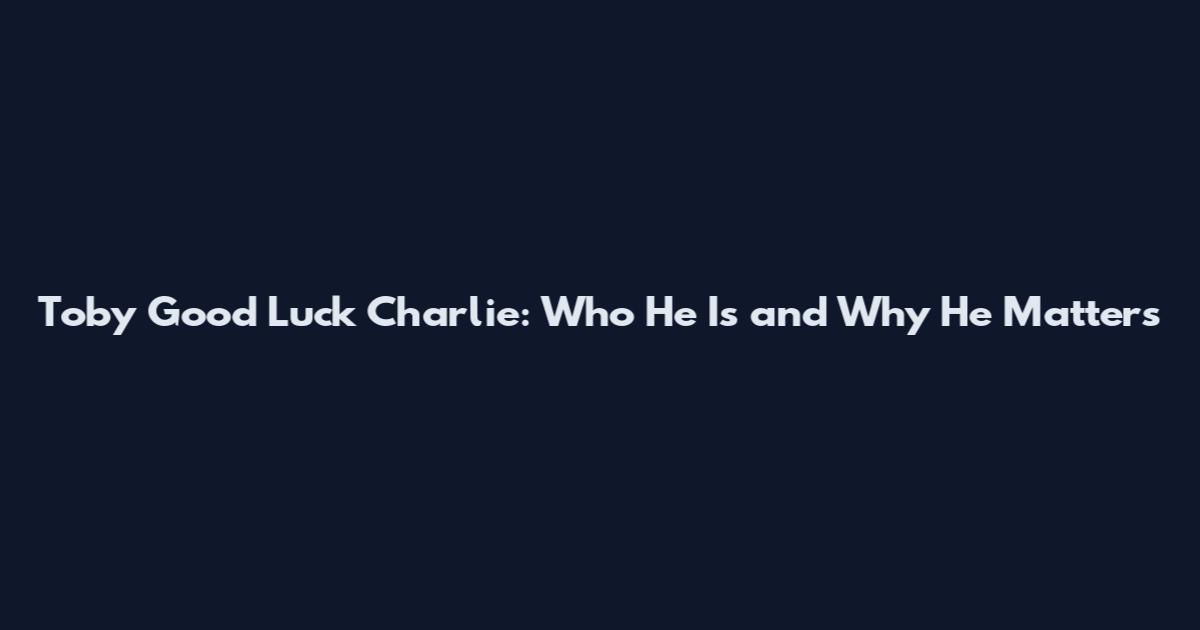 Toby Good Luck Charlie: Who He Is and Why He Matters