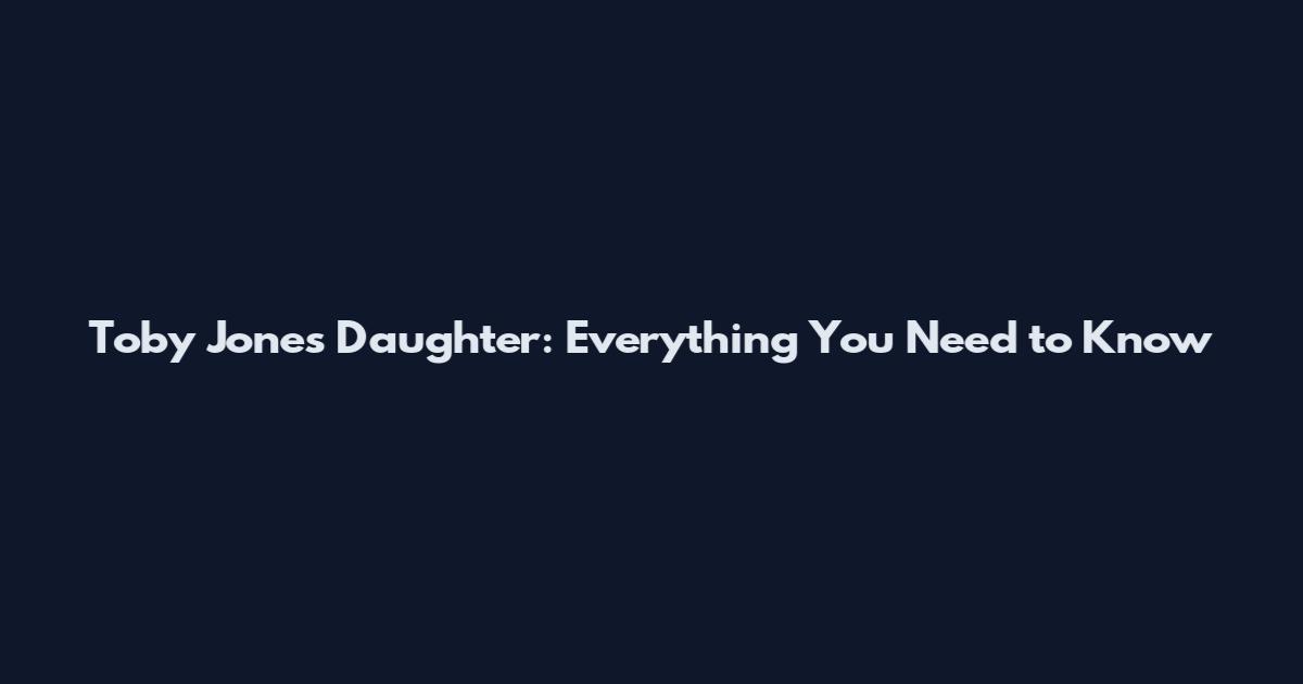 Toby Jones Daughter: Everything You Need to Know