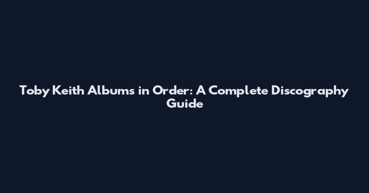 Toby Keith Albums in Order: A Complete Discography Guide