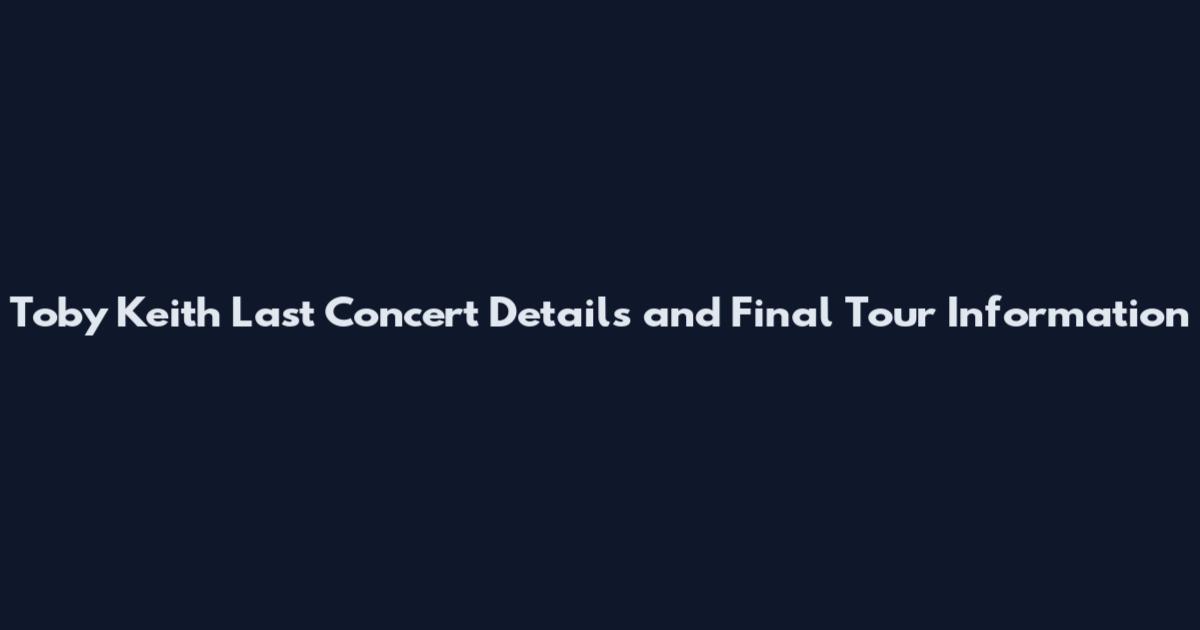 Toby Keith Last Concert Details and Final Tour Information