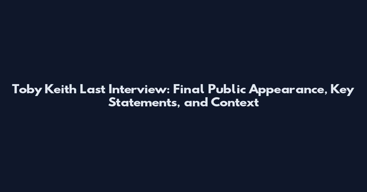 Toby Keith Last Interview: Final Public Appearance, Key Statements, and Context