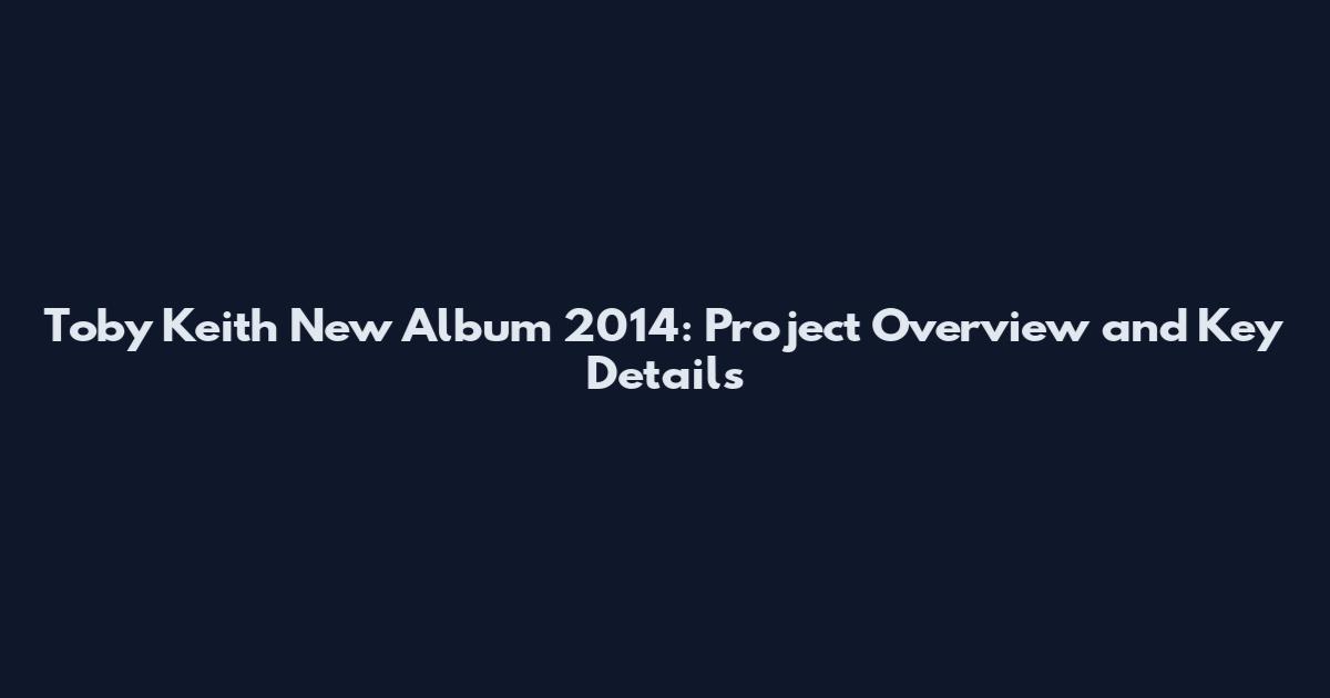 Toby Keith New Album 2014: Project Overview and Key Details