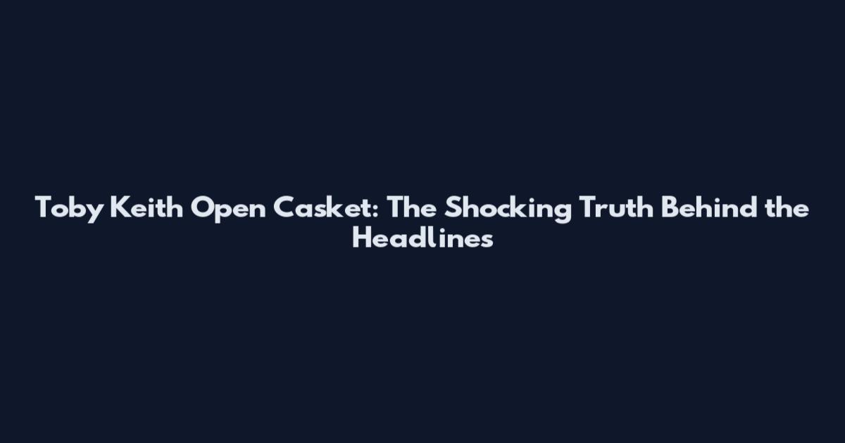 Toby Keith Open Casket: The Shocking Truth Behind the Headlines