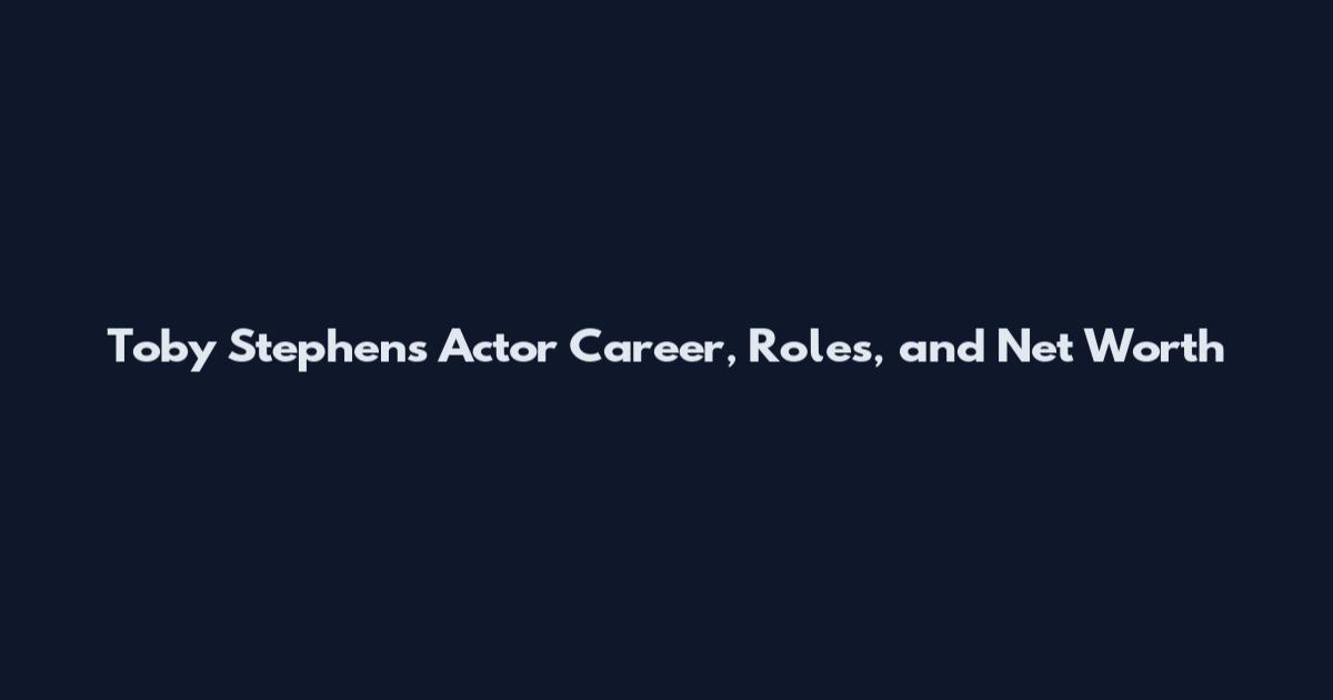 Toby Stephens Actor Career, Roles, and Net Worth