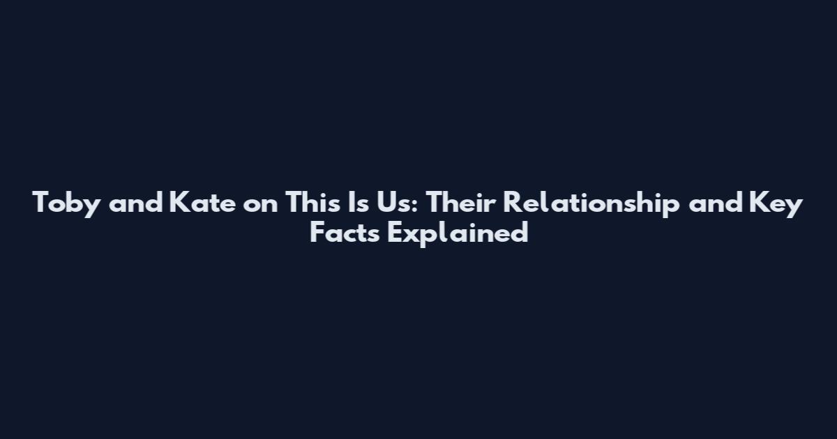 Toby and Kate on This Is Us: Their Relationship and Key Facts Explained